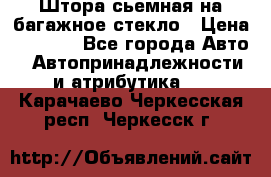 Штора сьемная на багажное стекло › Цена ­ 1 000 - Все города Авто » Автопринадлежности и атрибутика   . Карачаево-Черкесская респ.,Черкесск г.